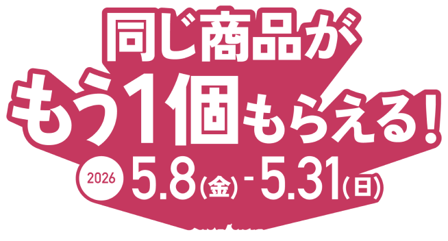 同じ商品が もう1個もらえる！ 2026 5.8(金)〜5.31(日)